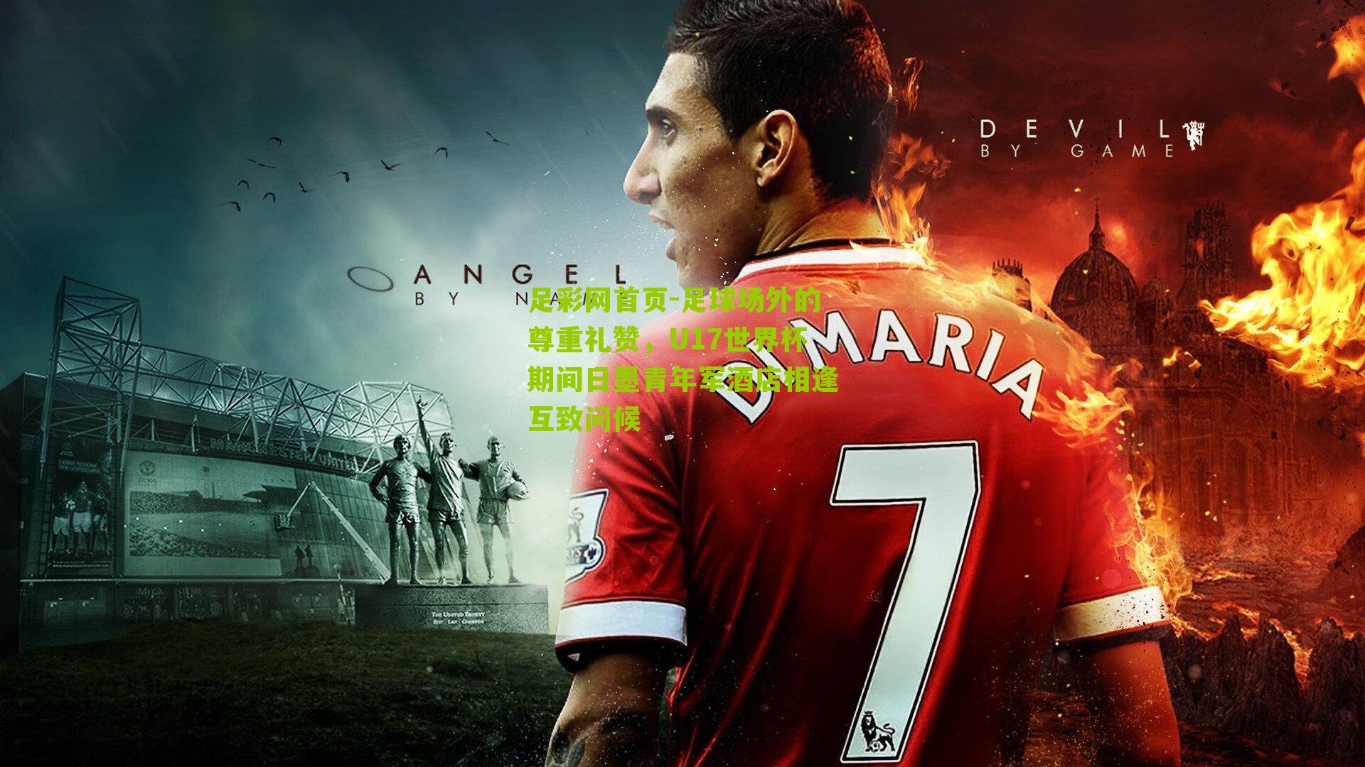 足球场外的尊重礼赞,U17世界杯期间日墨青年军酒店相逢互致问候