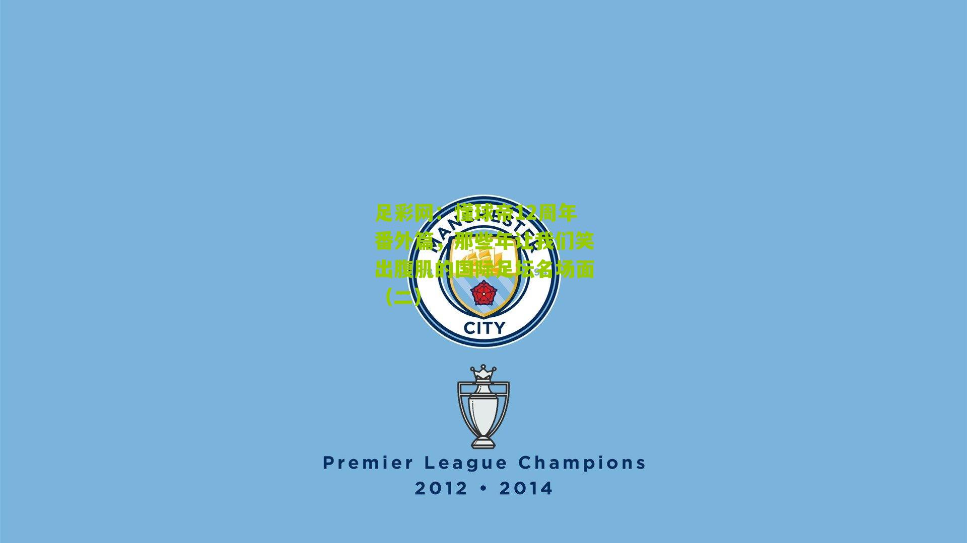 足彩网：懂球帝12周年番外篇，那些年让我们笑出腹肌的国际足坛名场面（二）