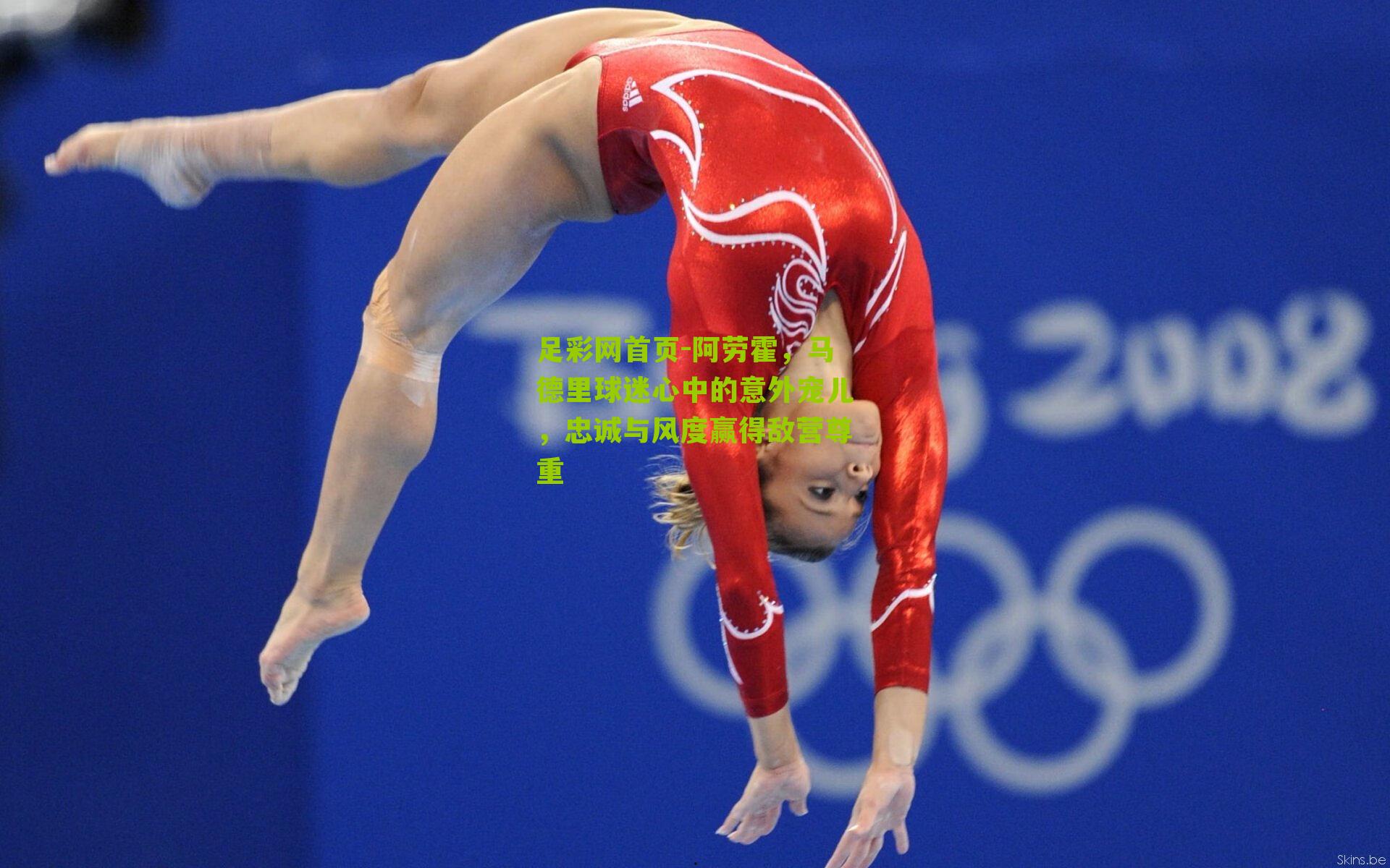 足彩网首页-阿劳霍，马德里球迷心中的意外宠儿，忠诚与风度赢得敌营尊重