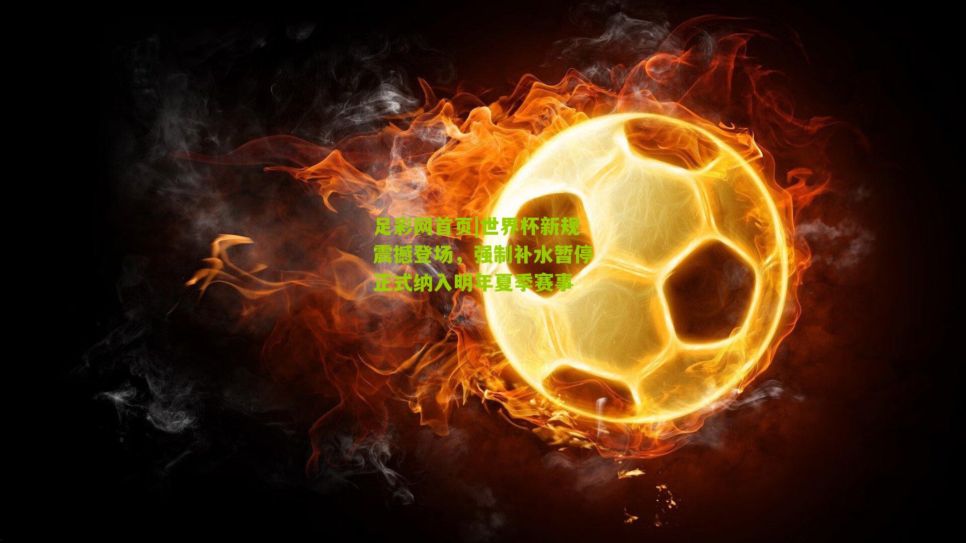 足彩网首页|世界杯新规震撼登场，强制补水暂停正式纳入明年夏季赛事