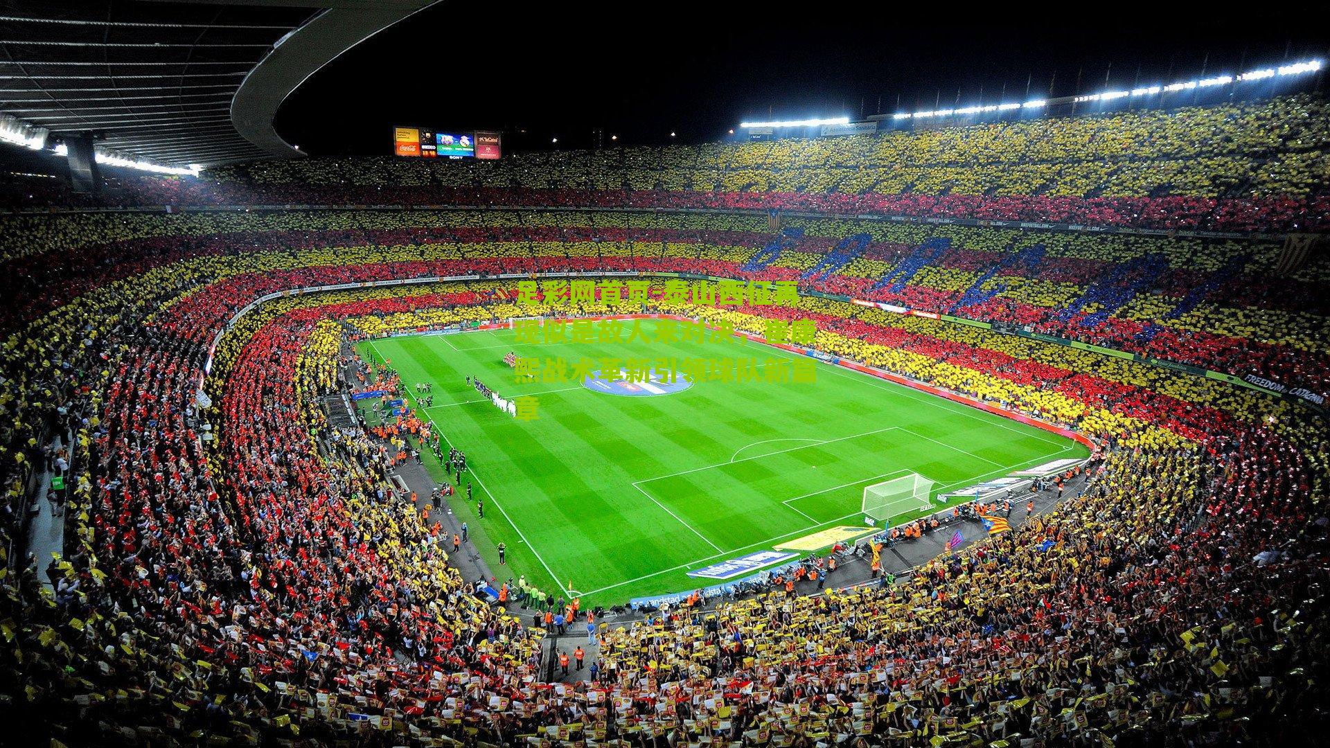 足彩网首页-泰山西征再现似是故人来对决，崔康熙战术革新引领球队新篇章