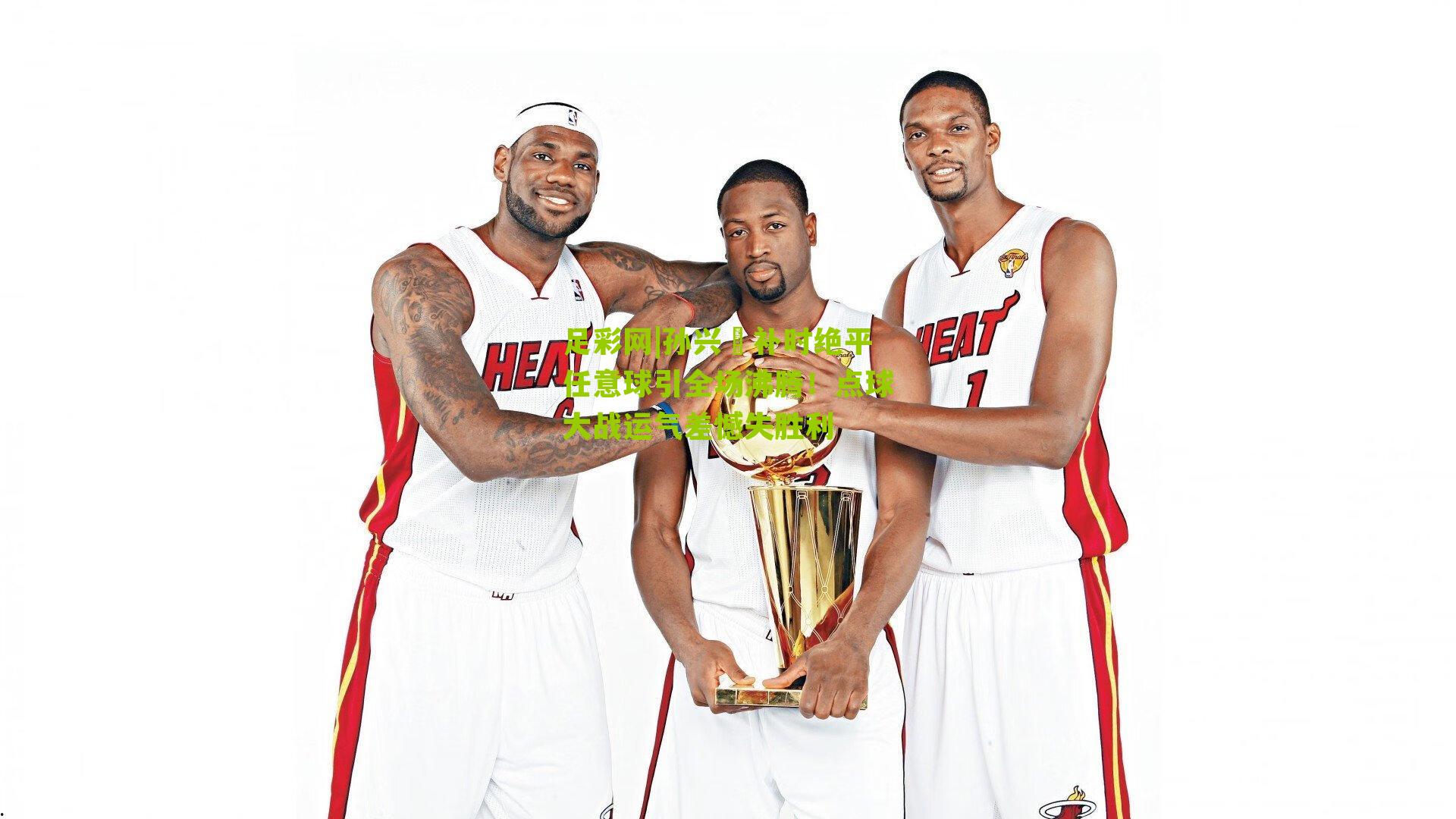 足彩网|孙兴慜补时绝平任意球引全场沸腾！点球大战运气差憾失胜利