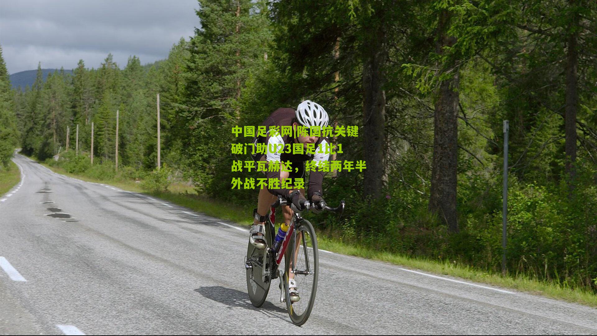 陈国抗关键破门助U23国足1比1战平瓦赫达，终结两年半外战不胜纪录