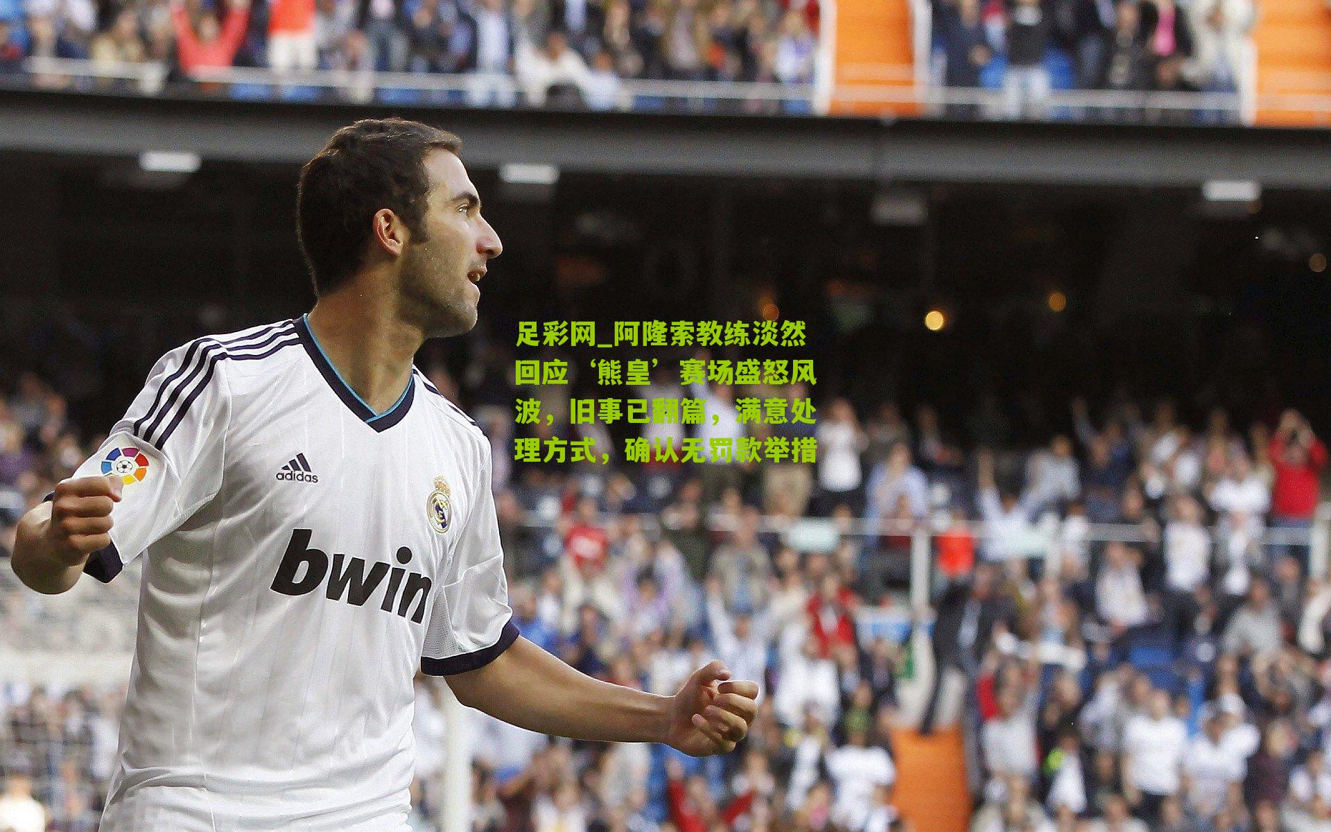 足彩网_阿隆索教练淡然回应‘熊皇’赛场盛怒风波，旧事已翻篇，满意处理方式，确认无罚款举措