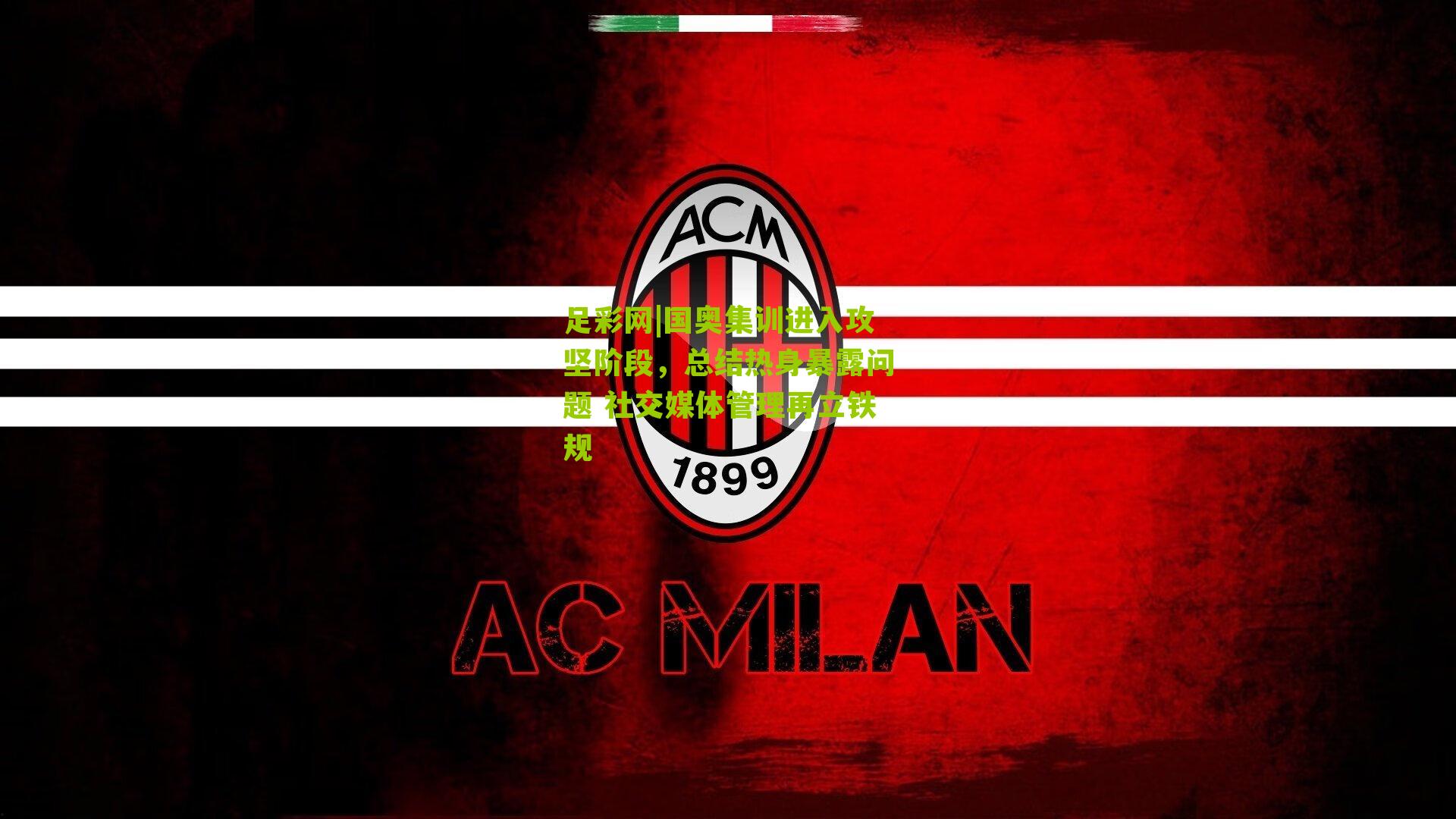 国奥集训进入攻坚阶段，总结热身暴露问题 社交媒体管理再立铁规