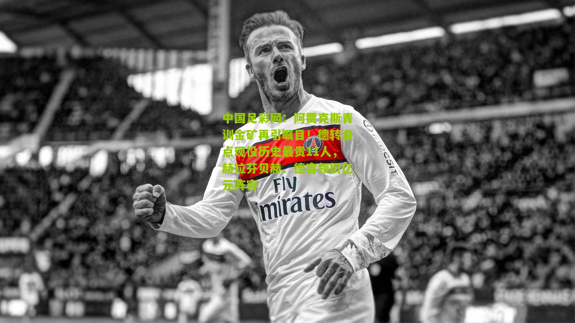 中国足彩网：阿贾克斯青训金矿再引瞩目！德转盘点现役历史最贵11人，赫拉芬贝赫、德容领衔亿元阵容