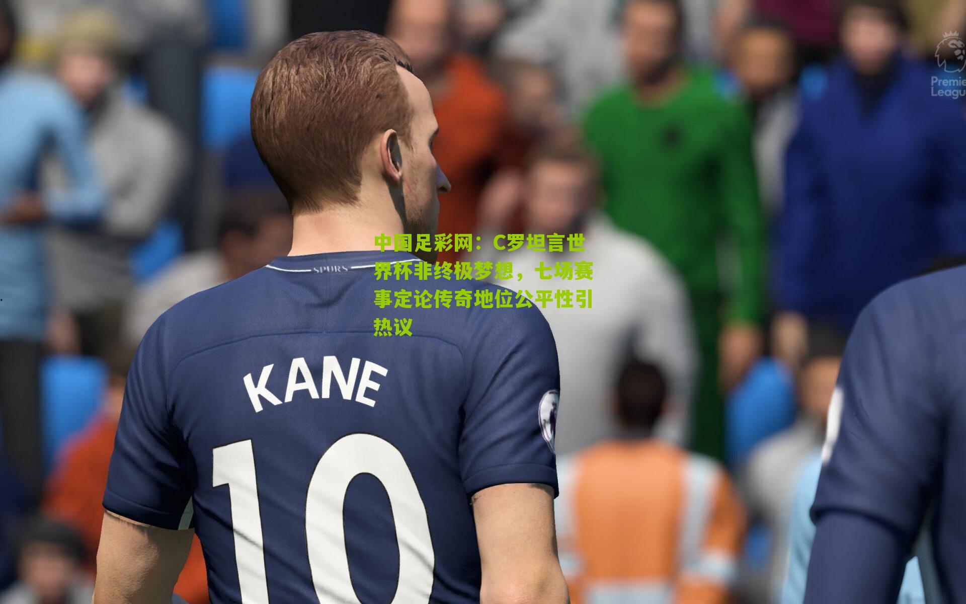 C罗坦言世界杯非终极梦想，七场赛事定论传奇地位公平性引热议