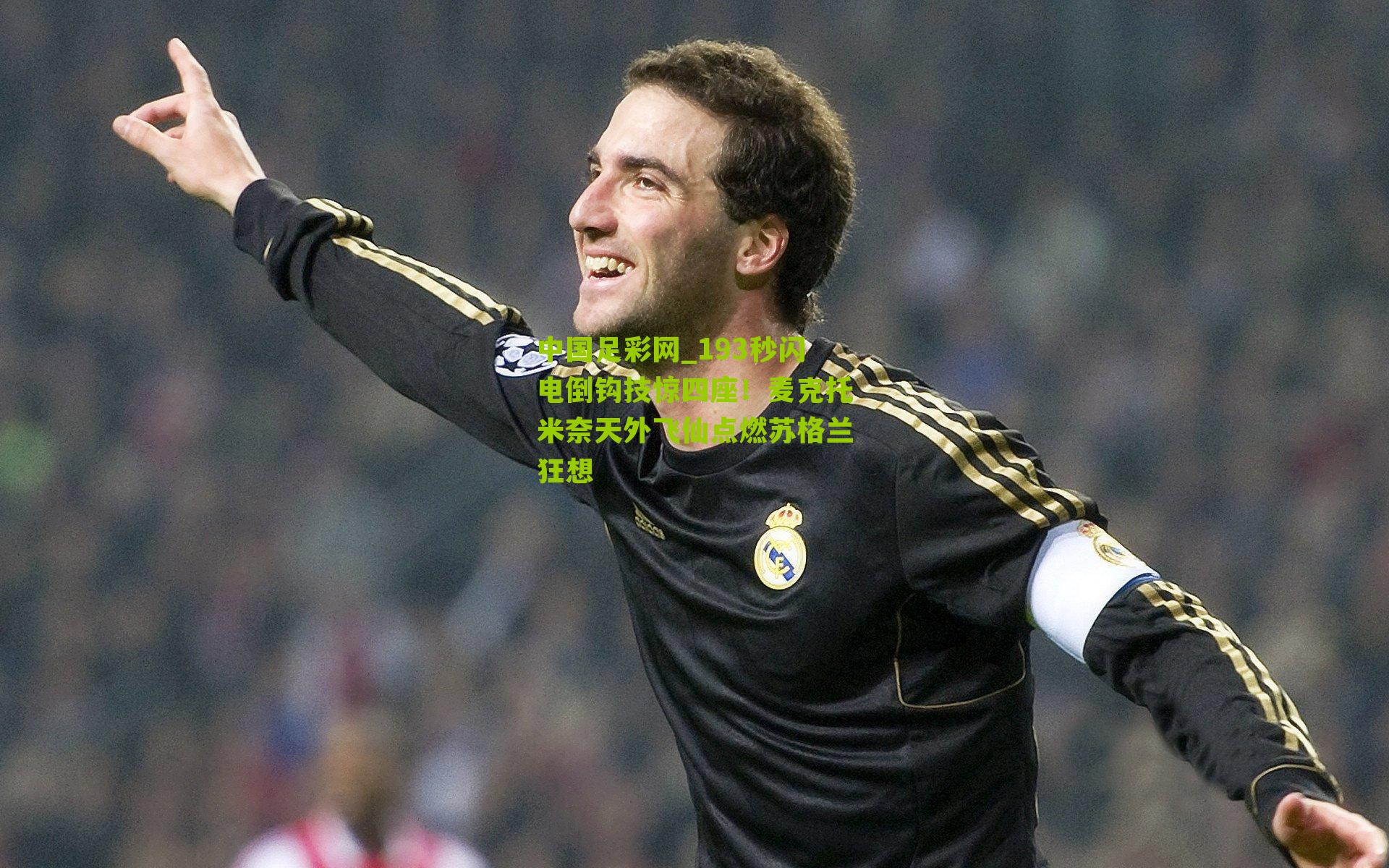 193秒闪电倒钩技惊四座！麦克托米奈天外飞仙点燃苏格兰狂想