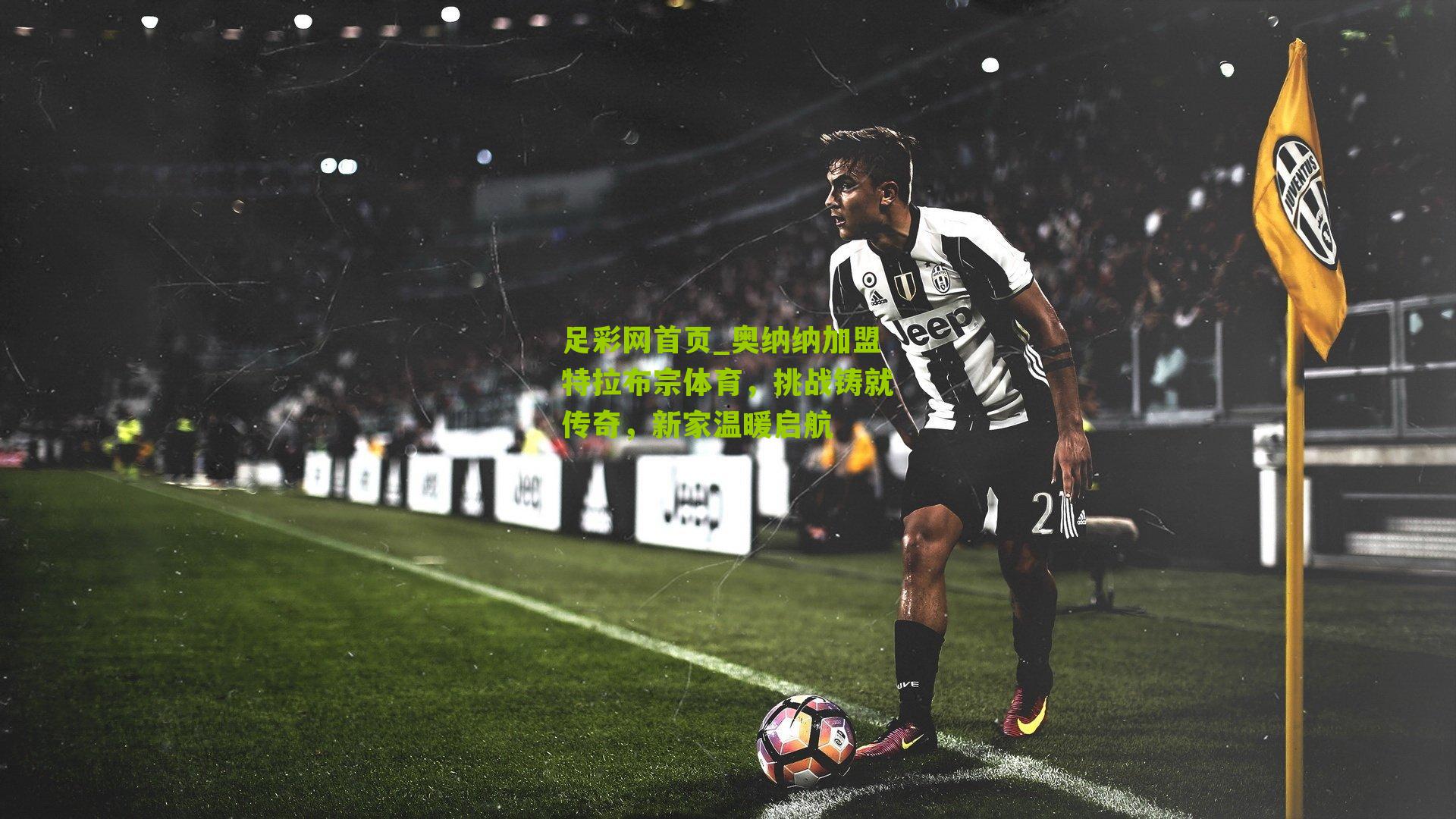 足彩网首页_奥纳纳加盟特拉布宗体育，挑战铸就传奇，新家温暖启航
