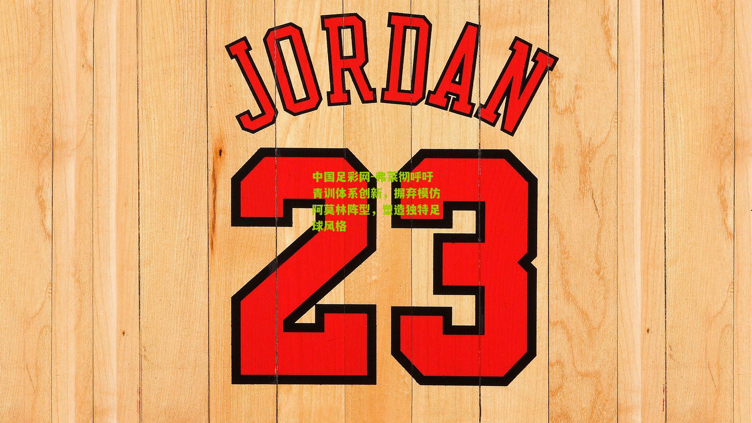 中国足彩网-弗莱彻呼吁青训体系创新，摒弃模仿阿莫林阵型，塑造独特足球风格