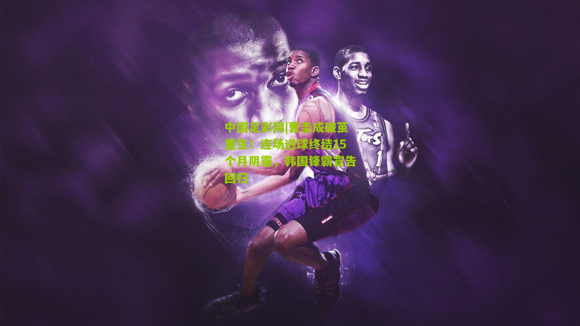 曹圭成破茧重生！连场进球终结15个月阴霾，韩国锋霸宣告回归