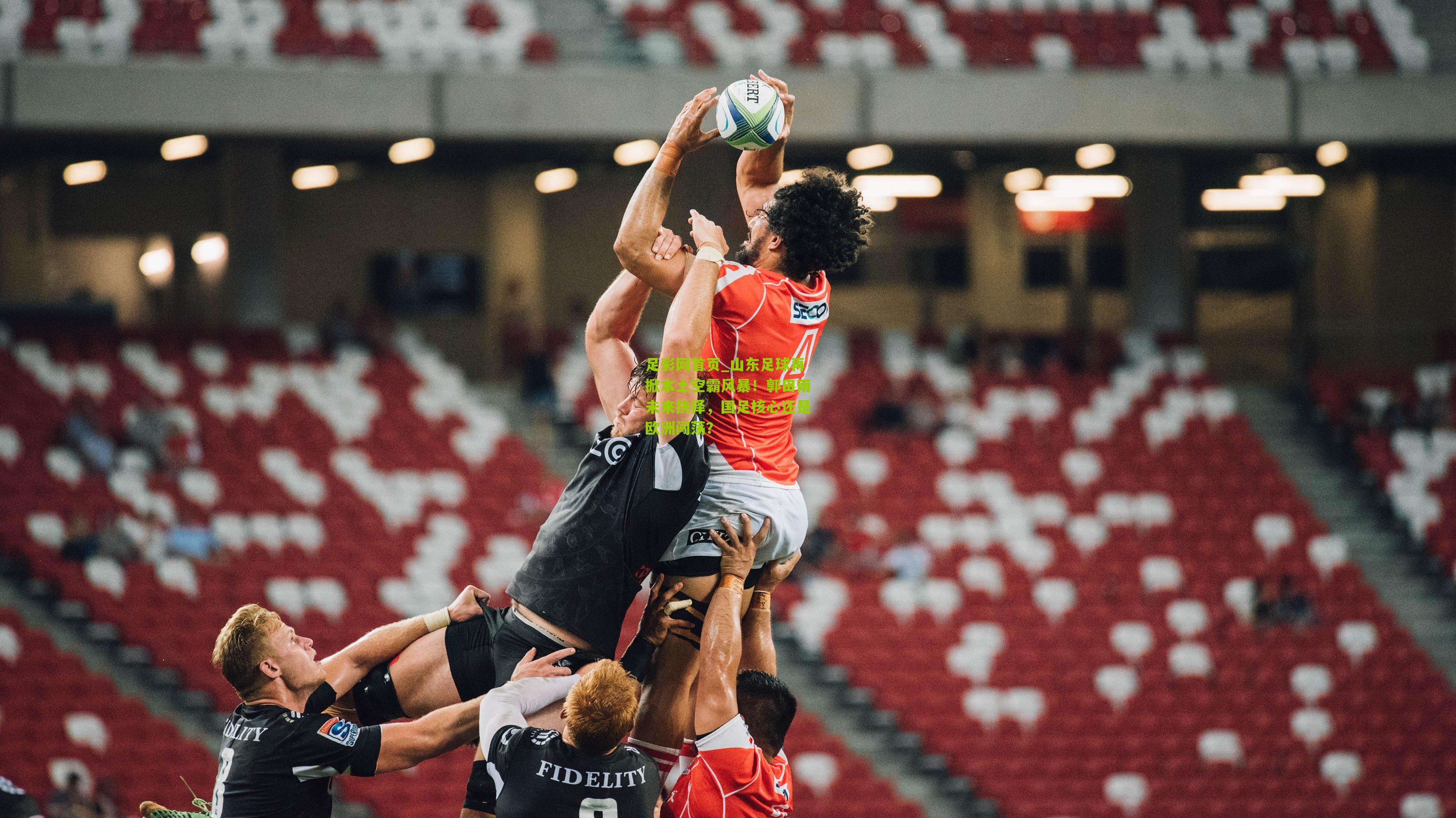 足彩网首页_山东足球再掀本土空霸风暴！郭田雨未来抉择，国足核心还是欧洲闯荡？
