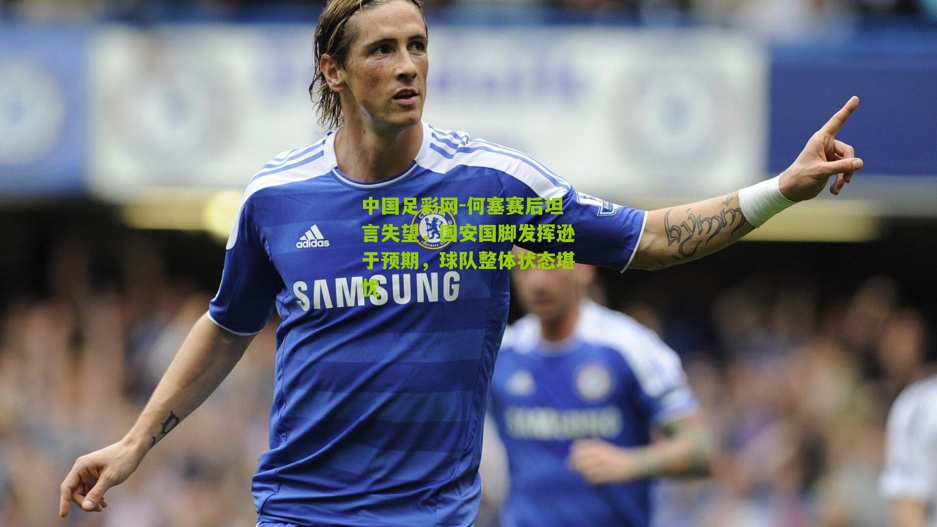 何塞赛后坦言失望，国安国脚发挥逊于预期，球队整体状态堪忧