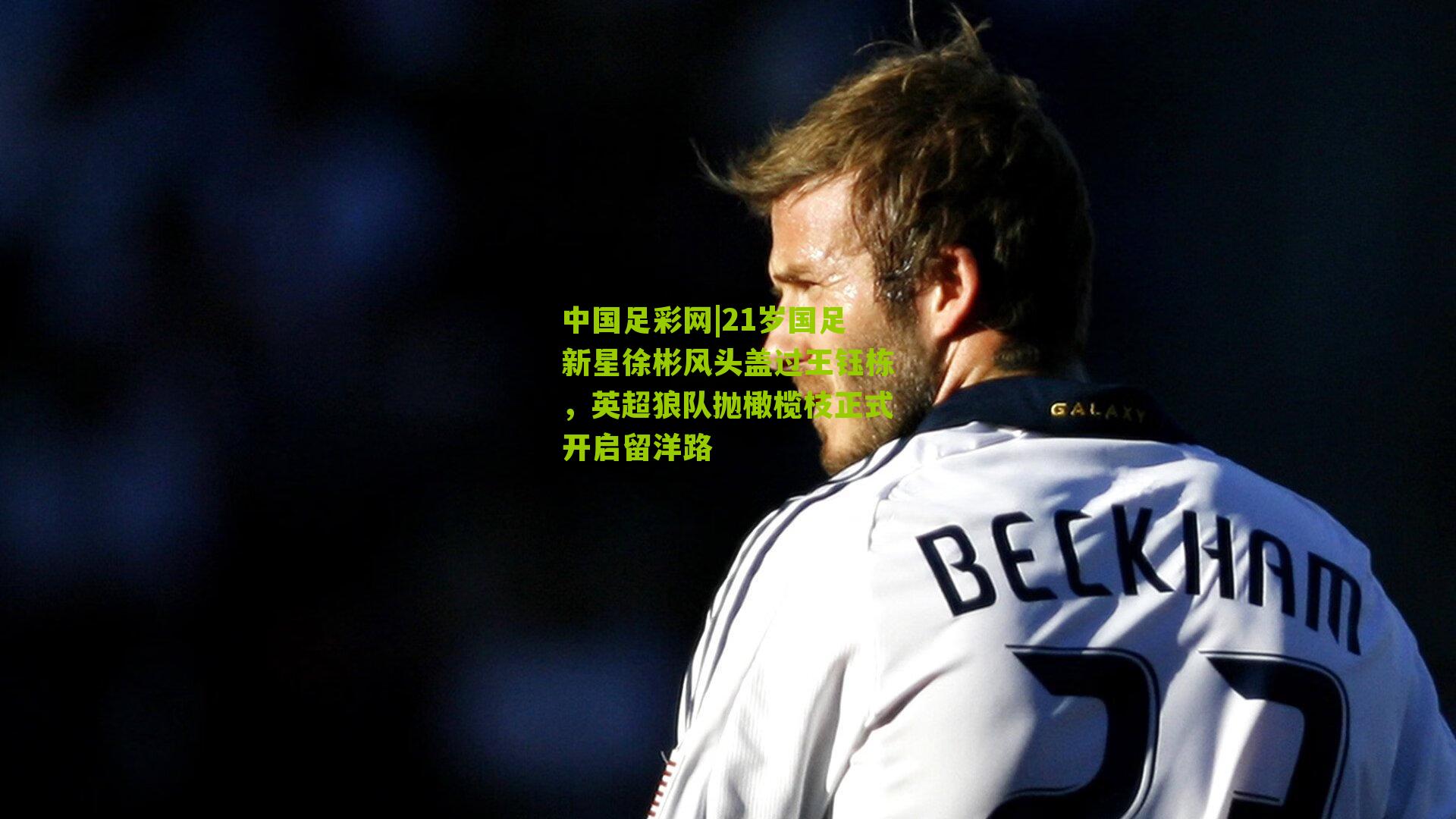 21岁国足新星徐彬风头盖过王钰栋，英超狼队抛橄榄枝正式开启留洋路